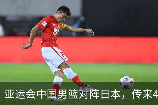 亚运会中国男篮对阵日本，传来4好消息和2坏消息，男篮赢球有戏